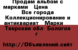 Продам альбом с марками › Цена ­ 500 000 - Все города Коллекционирование и антиквариат » Марки   . Тверская обл.,Бологое г.